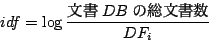 \begin{displaymath}idf=\log \frac{ʸDBʸ}{DF_i}
\end{displaymath}