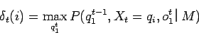 \begin{displaymath}
\delta_{t}(i) = \max_{q^{t}_{1}}P(q^{t-1}_{1},X_{t} = q_{i},o^{t}_{1}$B!C(BM)
\end{displaymath}