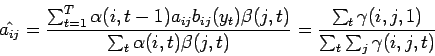 \begin{displaymath}
\hat{a_{ij}} =
\frac{ \sum_{t=1}^T \alpha (i, t-1) a_{ij}...
...m_{t} \gamma (i, j, 1) }{ \sum_{t} \sum_{j} \gamma (i, j, t) }
\end{displaymath}