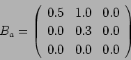 \begin{displaymath}
B_a = \left(%
\begin{array}{ccc}
0.5 & 1.0 & 0.0\\
0.0 & 0.3 & 0.0\\
0.0 & 0.0 & 0.0\\
\end{array} \right)%
\end{displaymath}
