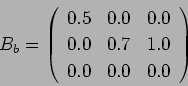 \begin{displaymath}
B_b = \left(%
\begin{array}{ccc}
0.5 & 0.0 & 0.0\\
0.0 & 0.7 & 1.0\\
0.0 & 0.0 & 0.0\\
\end{array} \right)%
\end{displaymath}