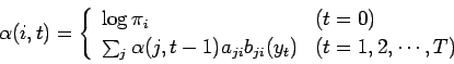 \begin{displaymath}
\alpha (i,t) =
\left\{
\begin{array}{ll}
\log \pi_{i} & (t ...
...a_{ji} b_{ji}(y_t) & (t = 1, 2, \cdots ,T )
\end{array}\right.
\end{displaymath}