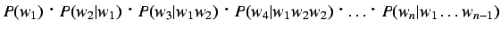 $\displaystyle P(w_1)$B!&(BP(w_2\vert w_1)$B!&(BP(w_3\vert w_1 w_2)$B!&(BP(w_4\vert w_1 w_2 w_2)$B!&(B\ldots$B!&(BP(w_n\vert w_1
\ldots w_{n-1})$