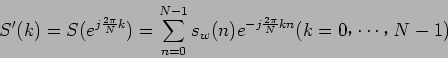 \begin{displaymath}
S'(k) = S( e^{j \frac{2 \pi}{N} k} ) = \sum_{n=0}^{N-1} s_w(n) e^{-j \frac{2 \pi}{N} kn} (k = 0$B!$(B \cdots $B!$(B N - 1)
\end{displaymath}
