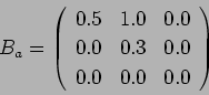 \begin{displaymath}
B_a = \left(%
\begin{array}{ccc}
0.5 & 1.0 & 0.0\\
0.0 & 0.3 & 0.0\\
0.0 & 0.0 & 0.0\\
\end{array} \right)%
\end{displaymath}