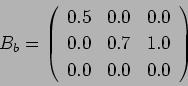 \begin{displaymath}
B_b = \left(%
\begin{array}{ccc}
0.5 & 0.0 & 0.0\\
0.0 & 0.7 & 1.0\\
0.0 & 0.0 & 0.0\\
\end{array} \right)%
\end{displaymath}