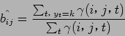 \begin{displaymath}
\hat{b_{ij}} = \frac{ \sum_{t$B!$(B y_t = k} \gamma (i$B!$(B j$B!$(B t) }{ \sum_{t} \gamma (i$B!$(B j$B!$(B t) }
\end{displaymath}