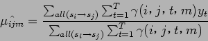 \begin{displaymath}
\hat{\mu_{ijm}} = \frac{\sum_{all(s_i \to s_j)} \sum_{t=1}^...
...y_t}{\sum_{all(s_i \to s_j)} \sum_{t=1}^T \gamma (i$B!$(Bj$B!$(Bt$B!$(Bm)}
\end{displaymath}