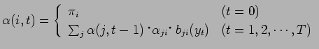 $\displaystyle \alpha(i, t) =\left\{ \begin{array}{ll}
\pi_i & (t=0) \\
\sum_{j}\alpha(j,t-1)$B!&(B\alpha_{ji}$B!&(Bb_{ji}(y_t) & (t=1, 2,\cdots, T)
\end{array} \right.$