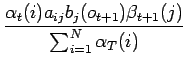 $\displaystyle \frac{\alpha_{t}(i)a_{ij}b_{j}(o_{t+1})\beta_{t+1}(j)}
{\sum^{N}_{i=1}\alpha_{T}(i)}$
