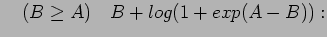 $\displaystyle \quad (B \ge A)\quad B+log(1+exp(A-B)):$