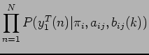 $\displaystyle \prod_{n=1}^{N} P( y_{1}^T(n) \vert \pi_{i}, a_{ij}, b_{ij}(k) )$