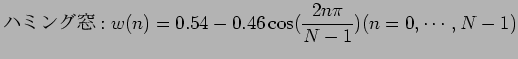 $\displaystyle $B%O%_%s%0Ak(B:w(n) = 0.54 - 0.46 \cos ( \frac{2n \pi}{N - 1} ) (n = 0,\cdots,N-1)$