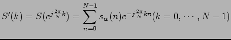 $\displaystyle S'(k) = S( e^{j \frac{2 \pi}{N} k} ) = \sum_{n=0}^{N-1} s_w(n) e^{-j \frac{2 \pi}{N} kn} (k = 0, \cdots , N - 1)$