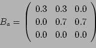 \begin{displaymath}B_a = \left(%
\begin{array}{ccc} 0.3 & 0.3 & 0.0\\ 0.0 & 0.7 & 0.7\\ 0.0 & 0.0 & 0.0\\ \end{array} \right)%
\end{displaymath}