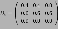 \begin{displaymath}B_b = \left(%
\begin{array}{ccc} 0.4 & 0.4 & 0.0\\ 0.0 & 0.6 & 0.6\\ 0.0 & 0.0 & 0.0\\ \end{array} \right)%
\end{displaymath}