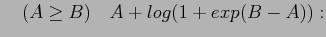 $\displaystyle \quad (A \ge B)\quad A+log(1+exp(B-A)):$
