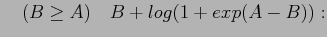 $\displaystyle \quad (B \ge A)\quad B+log(1+exp(A-B)):$