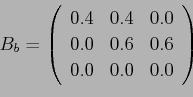 \begin{displaymath}B_b = \left(%
\begin{array}{ccc} 0.4 & 0.4 & 0.0\\ 0.0 & 0.6 & 0.6\\ 0.0 & 0.0 & 0.0\\ \end{array} \right)%
\end{displaymath}