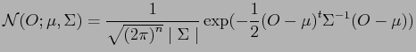 $\displaystyle {\cal N} (O ; \mu , \Sigma) = \frac{1}{\sqrt{{( 2 \pi )}^n} \mid \Sigma \mid} \exp (- \frac{1}{2} {( O - \mu )}^t \Sigma^{-1} (O - \mu))$