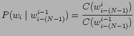 $\displaystyle P(w_{i} \mid w^{i-1}_{i-(N-1)}) =
\frac{C(w^{i}_{i-(N-1)})}{C(w^{i-1}_{i-(N-1)})}$