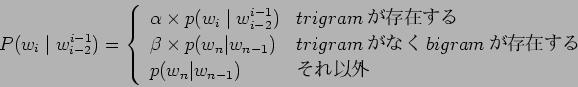 \begin{displaymath}P(w_{i} \mid w^{i-1}_{i-2}) =\left\{
\begin{array}{ll}
\alpha...
...$BB8:_$9$k(B\\
p(w_{n} \vert w_{n-1})& $B$=$l0J30(B
\end{array}\right.\end{displaymath}