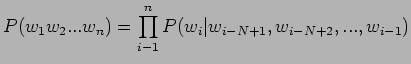 $\displaystyle P(w_{1}w_{2}...w_{n})= \prod_{i-1}^{n}P(w_{i}\vert w_{i-N+1},w_{i-N+2},...,w_{i-1})$
