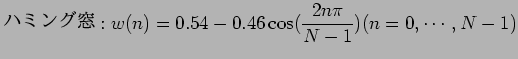 $\displaystyle $B%O%_%s%0Ak(B:w(n) = 0.54 - 0.46 \cos ( \frac{2n \pi}{N - 1} ) (n = 0,\cdots,N-1)$
