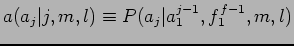 $\displaystyle a(a_{j}\vert j,m,l) \equiv P(a_{j}\vert a_{1}^{j-1},f_{1}^{f-1},m,l)$