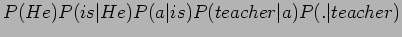 $\displaystyle P(He)P(is\vert He)P(a\vert is)P(teacher\vert a)P(.\vert teacher)$