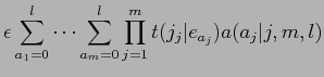 $\displaystyle \epsilon \sum_{a_{1}=0}^{l} \cdots \sum_{a_{m}=0}^{l}
\prod_{j=1}^{m}t(j_{j}\vert e_{a_{j}})a(a_{j}\vert j,m,l)$