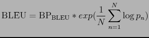 $\displaystyle {\mathrm {BLEU}} = {\mathrm {BP_{BLEU}}} * exp(\frac{1}{N} \sum^N_{n=1} \log{p_n})$