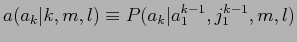 $\displaystyle a(a_{k}\vert k,m,l) \equiv P(a_{k}\vert a_{1}^{k-1},j_{1}^{k-1},m,l)$