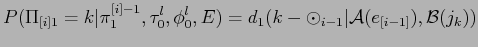 $\displaystyle \displaystyle P(\Pi_{[i]1} = k\vert\pi^{[i]-1}_1,\tau_0^l,\phi_0^l,E) = d_1(k- \odot_{i-1} \vert {\cal A}(e_{[i-1]}),{\cal B}(j_k))$