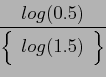 \begin{displaymath}\frac{log(0.5)}{
\left\{
\begin{array}{c}
log(1.5)
\end{array}\right\}
}\end{displaymath}