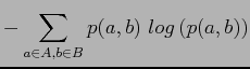 $\displaystyle -\sum_{a\in A,b\in B}p(a,b)\ log\left(p(a,b)\right)$
