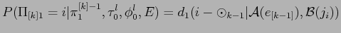 $\displaystyle P(\Pi_{[k]1} = i\vert\pi^{[k]-1}_1,\tau_0^l,\phi_0^l,E) = d_1(i- \odot_{k-1} \vert {\cal A}(e_{[k-1]}),{\cal B}(j_i))$