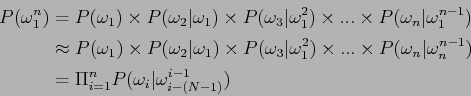\begin{displaymath}\begin{split}P(\omega_{1}^{n}) &= P(\omega_1) \times P(\omega...
...i_{i=1}^{n}P(\omega_{i}\vert\omega_{i-(N-1)}^{i-1}) \end{split}\end{displaymath}