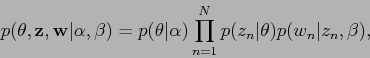 \begin{displaymath}
p(\theta,{\bf z}, {\bf w}\vert\alpha, \beta)=p(\theta\vert\alpha)\prod^N_{n=1}p(z_n\vert\theta)p(w_n\vert z_n,\beta),
\end{displaymath}