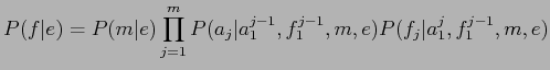 $\displaystyle P(f\vert e)=P(m\vert e)\prod_{j=1}^{m}P(a_{j}\vert a_{1}^{j-1},f_{1}^{j-1},m,e)P(f_{j}\vert a_{1}^{j},f_{1}^{j-1},m,e)$
