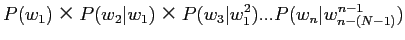 $\displaystyle P(w_1)×P(w_2\vert w_1)×P(w_3\vert w_1^2)...P(w_n\vert w_{n-(N-1)}^{n-1})$