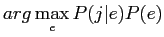$\displaystyle arg\displaystyle \max_{e}P(j\vert e)P(e)$