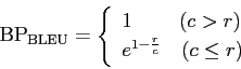 \begin{displaymath}
{\mathrm {BP_{BLEU}}} = \left \{
\begin{array}{l}
1 \ \ \ \ ...
... > r)\\
e^{1-\frac{r}{c}} \ \ \ (c \leq r)
\end{array}\right.
\end{displaymath}