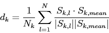 \begin{displaymath}
d_k = \frac{1}{N_k} \sum_{l=1}^{N} \frac{S_{k,l} \cdot S_{k,mean}}{\vert S_{k,l}\vert\vert S_{k,mean}\vert}
\end{displaymath}