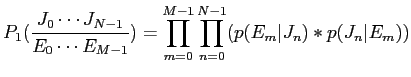 $\displaystyle P_1(\frac{J_{0}\cdots J_{N-1}}{E_{0}\cdots E_{M-1}}) = \prod_{m=0}^{M-1} \prod_{n=0}^{N-1} (p(E_{m}\vert J_{n})*p(J_{n}\vert E_{m}))$