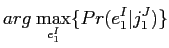 $\displaystyle arg \hspace{1mm} \underset{e^{I}_{1}}{\mathrm{max}} \{Pr(e^{I}_{1})\cdot Pr(j^{J}_{1}\vert e^{I}_{1})\}$