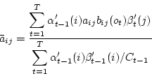 \begin{displaymath}
\bar{a}_{ij}
= \frac{\displaystyle{\sum_{t=1}^T \alpha'_{t...
...e{\sum_{t=1}^T \alpha'_{t-1} (i)
\beta'_{t-1} (i) / C_{t-1}}}
\end{displaymath}