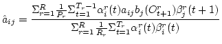 $\displaystyle \hat{a}_{ij}=\frac{\Sigma_{r=1}^R \frac{1}{P_r} \Sigma_{t=1}^{T_r...
...)}
{\Sigma_{r=1}^R \frac{1}{R_r} \Sigma_{t=1}^{T_r} \alpha_i^r(t) \beta_i^r(t)}$