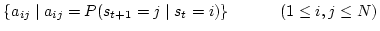 $\displaystyle \{a_{ij} \mid a_{ij}=P(s_{t+1}=j \mid s_t=i)\}
{\hspace {1.15cm} } (1 \leq i,j \leq N)$