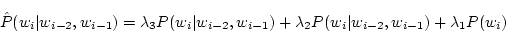 \begin{displaymath}
\hat{ P } (w_i \vert w_{i-2},w_{i-1} ) =
\lambda_3 P (w_i...
... \lambda_2 P (w_i \vert w_{i-2},w_{i-1} ) +
\lambda_1 P (w_i)
\end{displaymath}